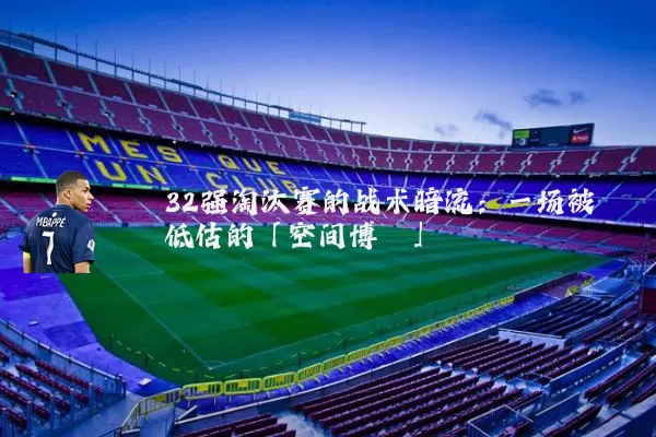 32强淘汰赛的战术暗流：一场被低估的「空间博弈」