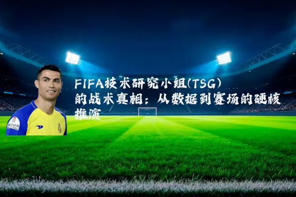 FIFA技术研究小组(TSG)的战术真相：从数据到赛场的硬核推演