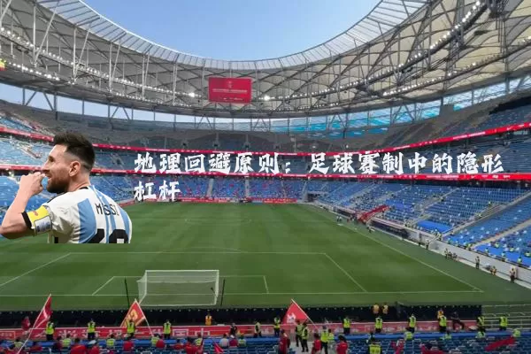 地理回避原则：足球赛制中的隐形杠杆