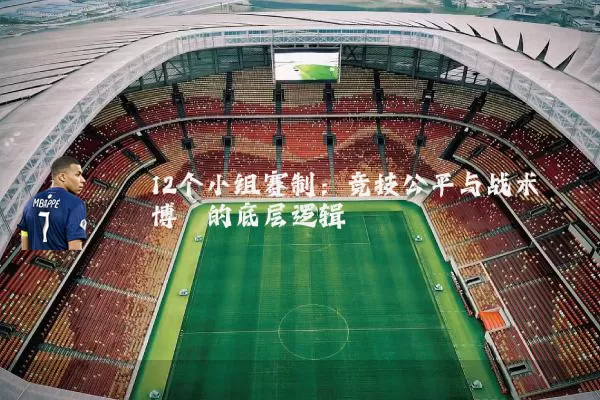 12个小组赛制:竞技公平与战术博弈的底层逻辑