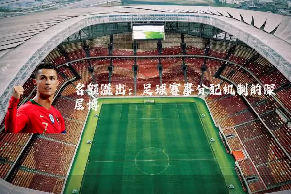 名额溢出：足球赛事分配机制的深层博弈
