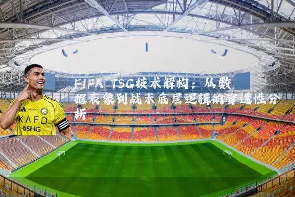 FIFA TSG技术解构:从数据表象到战术底层逻辑的穿透性分析