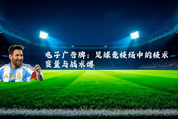 电子广告牌:足球竞技场中的技术变量与战术博弈