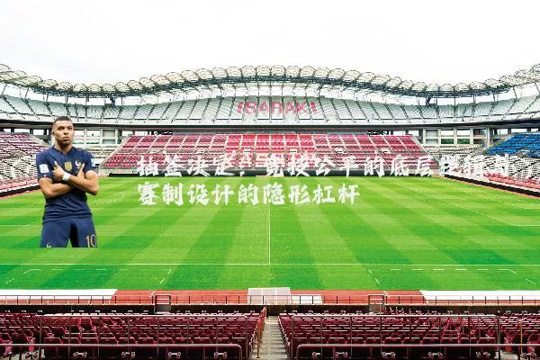 抽签决定：竞技公平的底层逻辑与赛制设计的隐形杠杆