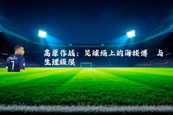 高原作战：足球场上的海拔博弈与生理极限