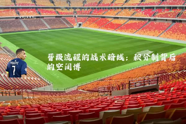 晋级流程的战术暗线：积分制背后的空间博弈