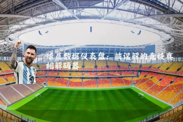 球员数据仪表盘:被误解的竞技真相解码器