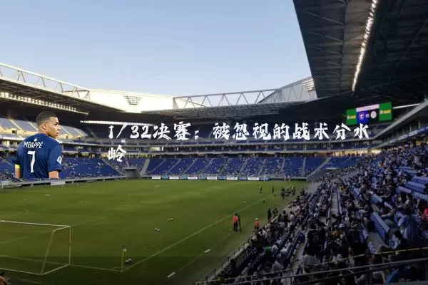 1/32决赛：被忽视的战术分水岭