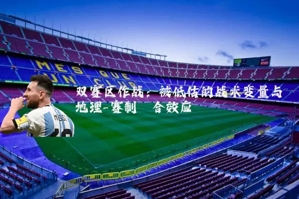 双赛区作战:被低估的战术变量与地理-赛制耦合效应