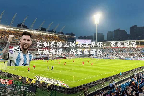 美加墨跨国联办世界杯:赛制逻辑与地理博弈的深层解构