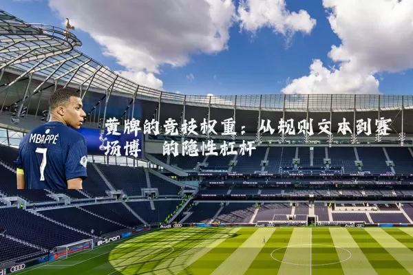 黄牌的竞技权重：从规则文本到赛场博弈的隐性杠杆