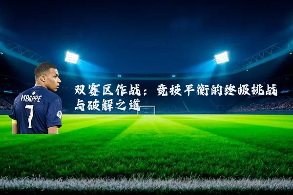 双赛区作战：竞技平衡的终极挑战与破解之道