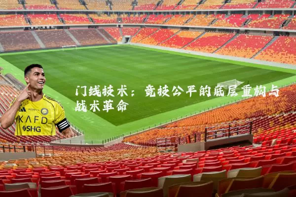 门线技术：竞技公平的底层重构与战术革命