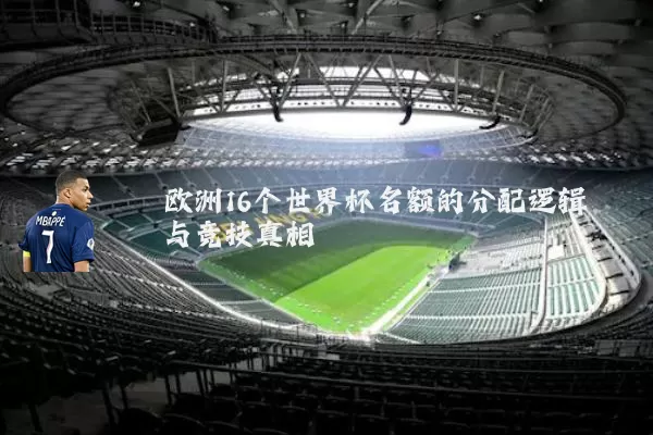 欧洲16个世界杯名额的分配逻辑与竞技真相